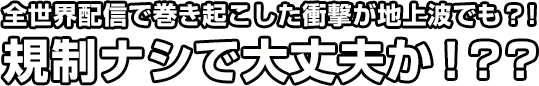 全世界配信で巻き起こした衝撃が地上波でも？！規制ナシで大丈夫か！？？