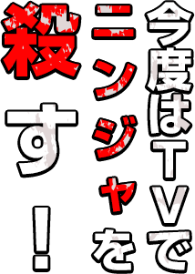 今度はTVでニンジャを殺す！